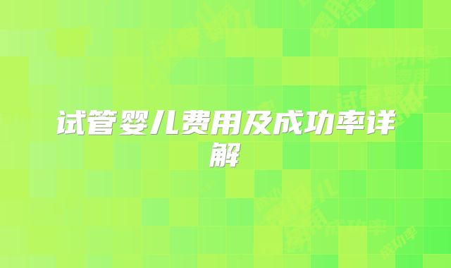 试管婴儿费用及成功率详解