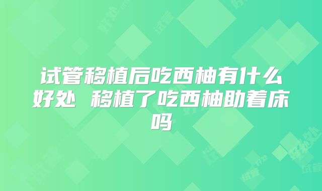 试管移植后吃西柚有什么好处 移植了吃西柚助着床吗