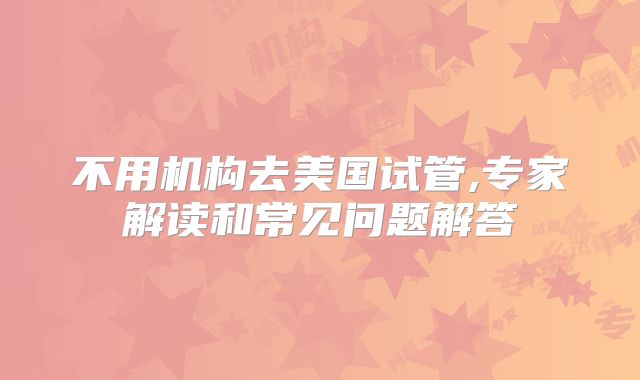 不用机构去美国试管,专家解读和常见问题解答