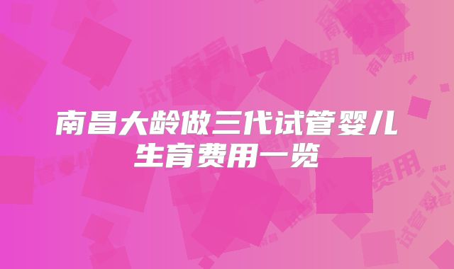 南昌大龄做三代试管婴儿生育费用一览