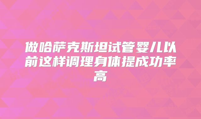 做哈萨克斯坦试管婴儿以前这样调理身体提成功率高