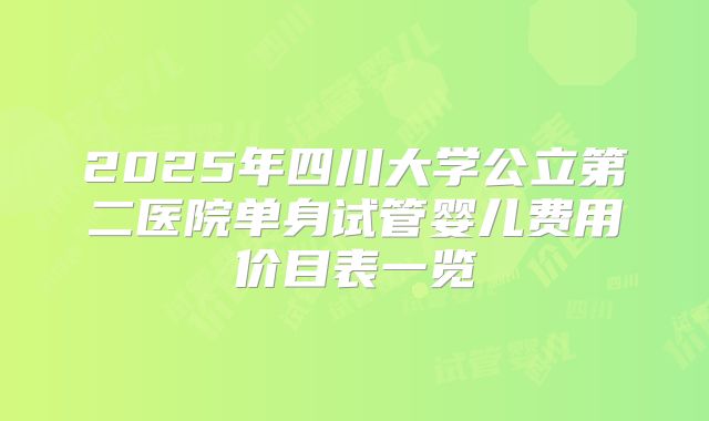 2025年四川大学公立第二医院单身试管婴儿费用价目表一览
