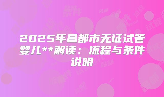 2025年昌都市无证试管婴儿**解读：流程与条件说明