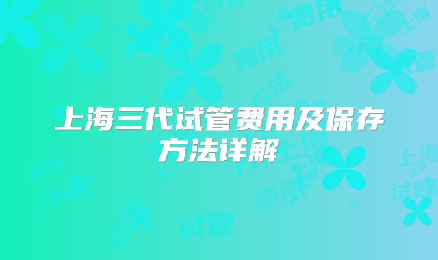 上海三代试管费用及保存方法详解