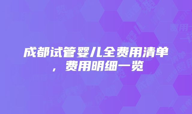 成都试管婴儿全费用清单,费用明细一览