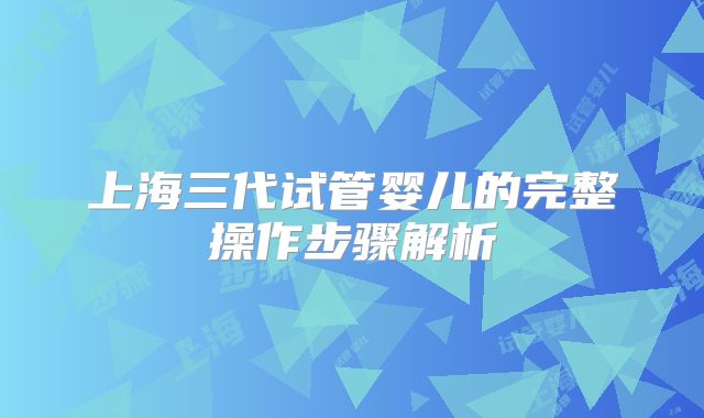 上海三代试管婴儿的完整操作步骤解析