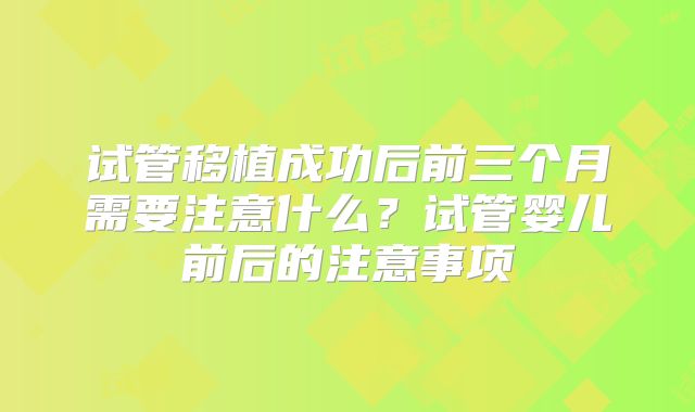 试管移植成功后前三个月需要注意什么？试管婴儿前后的注意事项