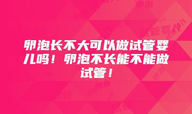 卵泡长不大可以做试管婴儿吗！卵泡不长能不能做试管！