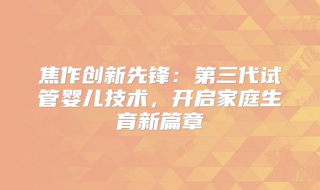 焦作创新先锋：第三代试管婴儿技术，开启家庭生育新篇章
