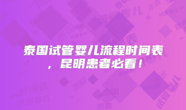 泰国试管婴儿流程时间表，昆明患者必看！