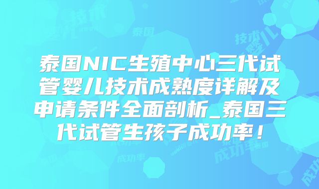 泰国NIC生殖中心三代试管婴儿技术成熟度详解及申请条件全面剖析_泰国三代试管生孩子成功率!