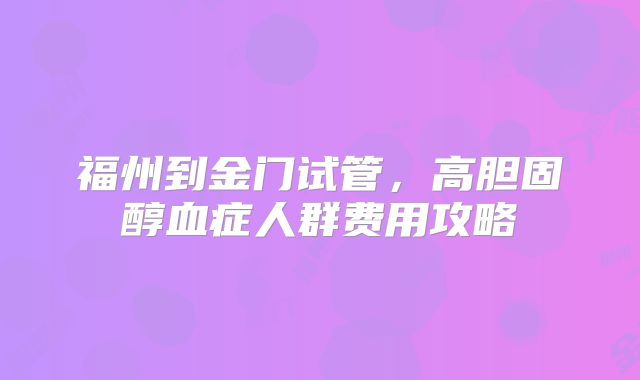 福州到金门试管,高胆固醇血症人群费用攻略