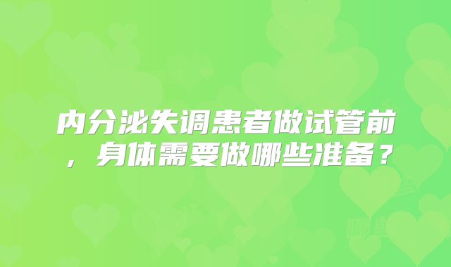 内分泌失调患者做试管前,身体需要做哪些准备?