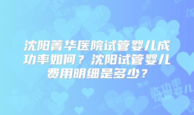 沈阳菁华医院试管婴儿成功率如何?沈阳试管婴儿费用明细是多少?