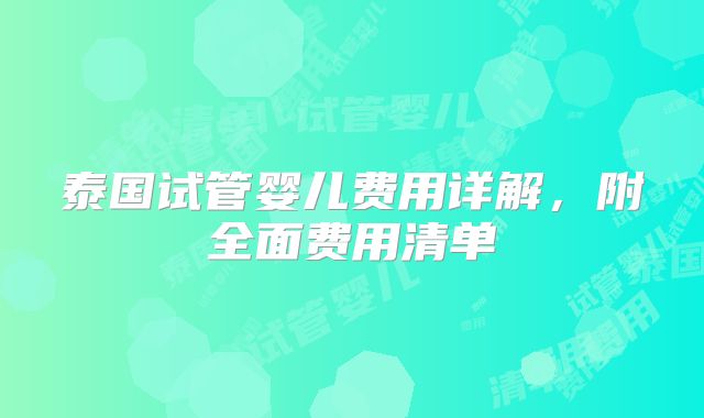 泰国试管婴儿费用详解,附全面费用清单