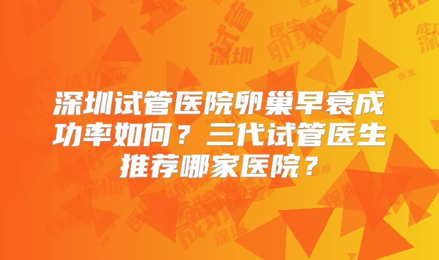 深圳试管医院卵巢早衰成功率如何?三代试管医生推荐哪家医院?