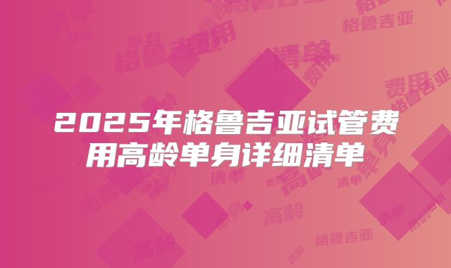 2025年格鲁吉亚试管费用高龄单身详细清单