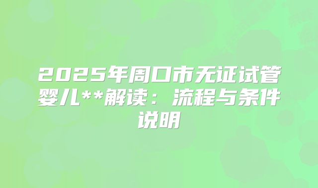 2025年周口市无证试管婴儿**解读：流程与条件说明