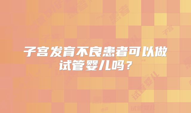 子宫发育不良患者可以做试管婴儿吗?
