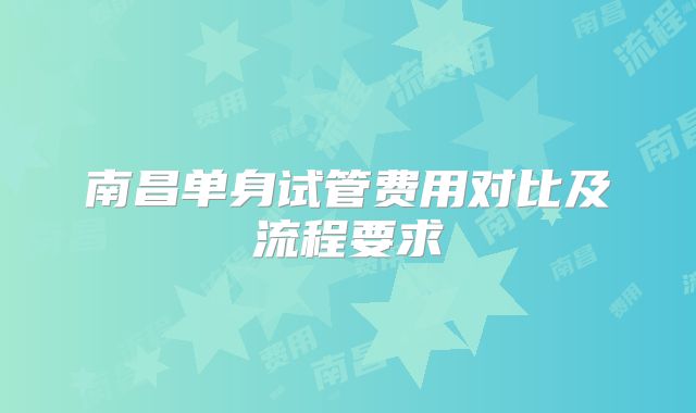 南昌单身试管费用对比及流程要求