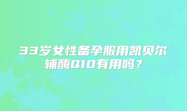 33岁女性备孕服用凯贝尔辅酶Q10有用吗？