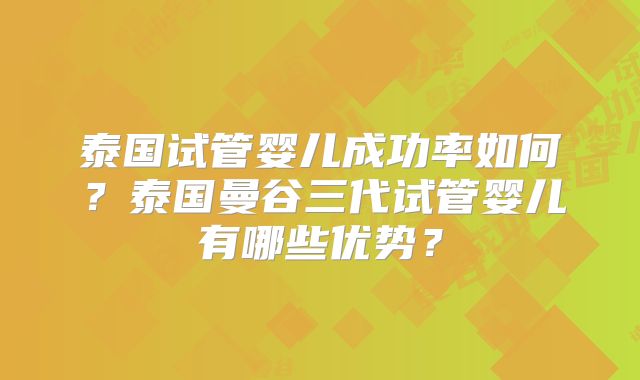 泰国试管婴儿成功率如何？泰国曼谷三代试管婴儿有哪些优势？