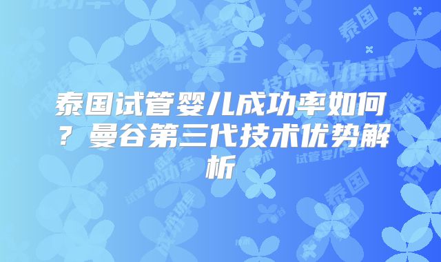 泰国试管婴儿成功率如何？曼谷第三代技术优势解析