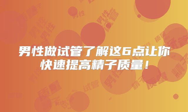 男性做试管了解这6点让你快速提高精子质量!