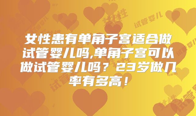 女性患有单角子宫适合做试管婴儿吗,单角子宫可以做试管婴儿吗?23岁做几率有多高!