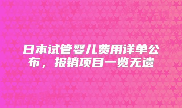 日本试管婴儿费用详单公布，报销项目一览无遗