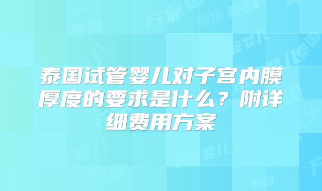 泰国试管婴儿对子宫内膜厚度的要求是什么?附详细费用方案