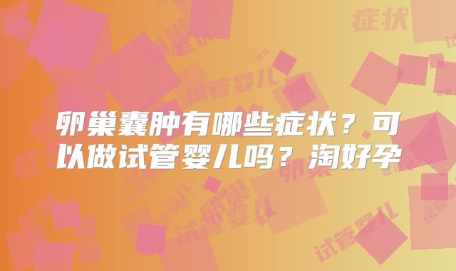 卵巢囊肿有哪些症状？可以做试管婴儿吗？淘好孕