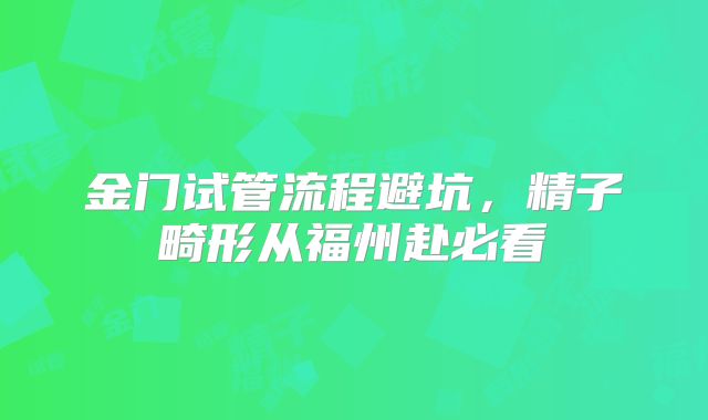 金门试管流程避坑，精子畸形从福州赴必看