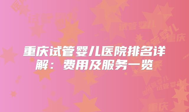 重庆试管婴儿医院排名详解:费用及服务一览