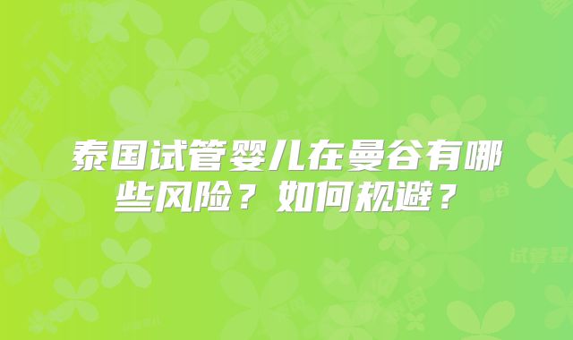 泰国试管婴儿在曼谷有哪些风险?如何规避?