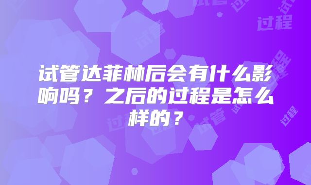 试管达菲林后会有什么影响吗?之后的过程是怎么样的?