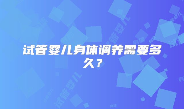 试管婴儿身体调养需要多久？