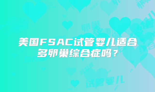 美国FSAC试管婴儿适合多卵巢综合症吗？