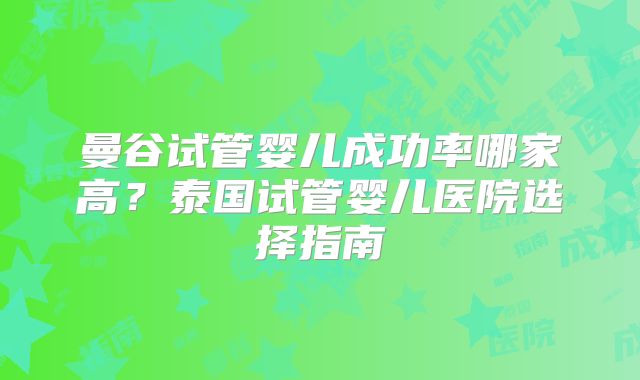曼谷试管婴儿成功率哪家高？泰国试管婴儿医院选择指南