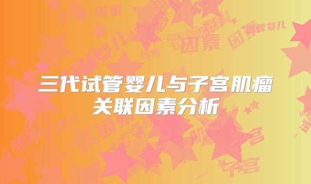 三代试管婴儿与子宫肌瘤关联因素分析