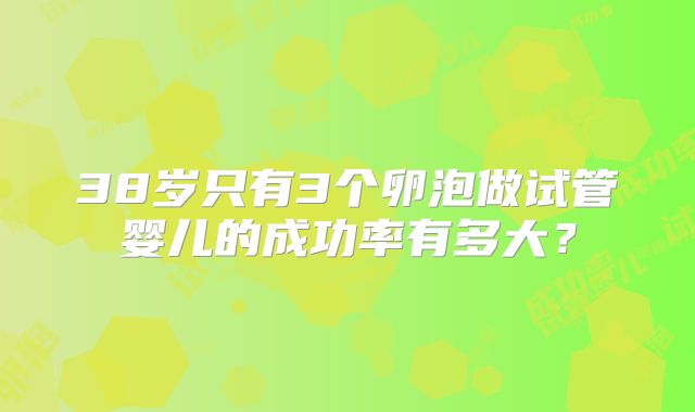 38岁只有3个卵泡做试管婴儿的成功率有多大？