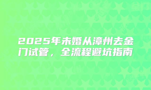 2025年未婚从漳州去金门试管，全流程避坑指南