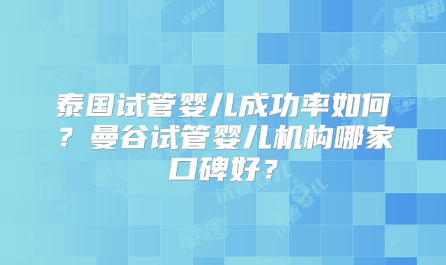 泰国试管婴儿成功率如何?曼谷试管婴儿机构哪家口碑好?