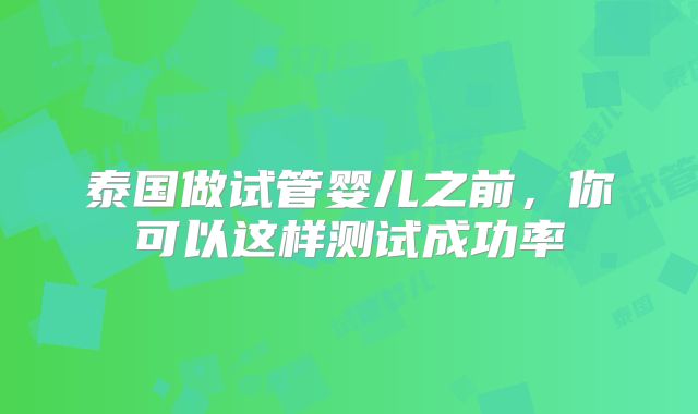 泰国做试管婴儿之前，你可以这样测试成功率