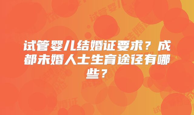 试管婴儿结婚证要求？成都未婚人士生育途径有哪些？