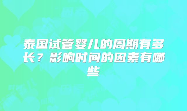 泰国试管婴儿的周期有多长?影响时间的因素有哪些