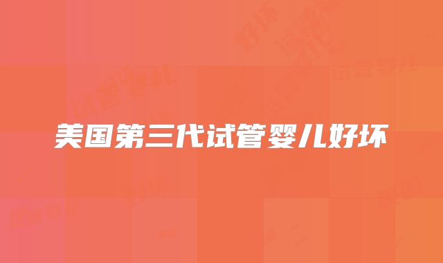 美国第三代试管婴儿好坏