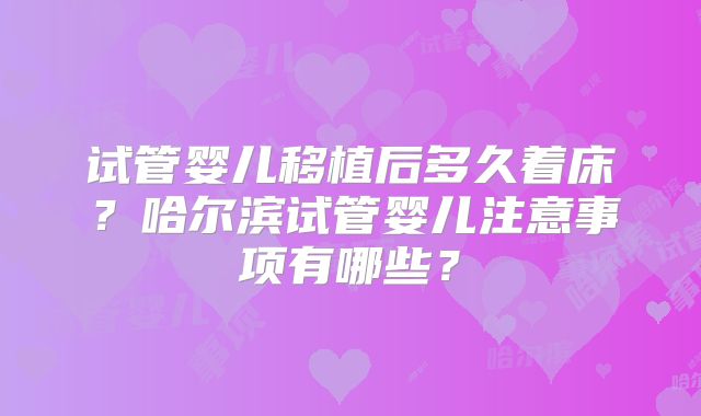 试管婴儿移植后多久着床?哈尔滨试管婴儿注意事项有哪些?