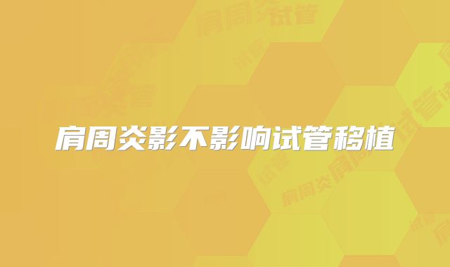 肩周炎影不影响试管移植