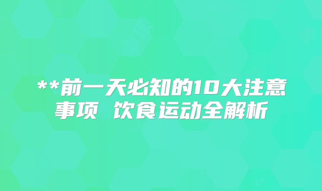 **前一天必知的10大注意事项 饮食运动全解析